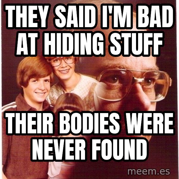 Vengeance Dad meme: They said I'm bad at hiding stuff / Their bodies were never found