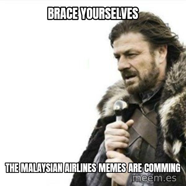 Prepare yourself meme: brace yourselves / the MALAYSIAN AIRLINES memes are comming