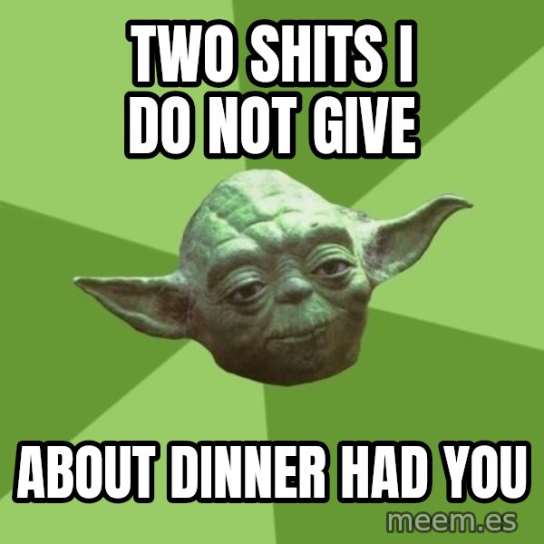 Advice Yoda Gives meme: TWO SHITS I DO NOT GIVE / ABOUT DINNER HAD YOU