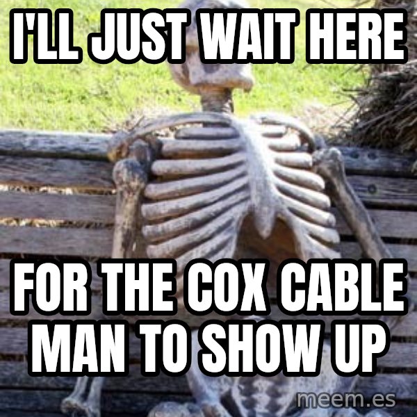Waiting Skeleton meme: I'll just wait here / for the cox cable man to show up