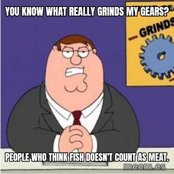 Grinds My Gears Peter Griffin meme: You know what really grinds my gears? / People who think fish Doesn't count as meat.