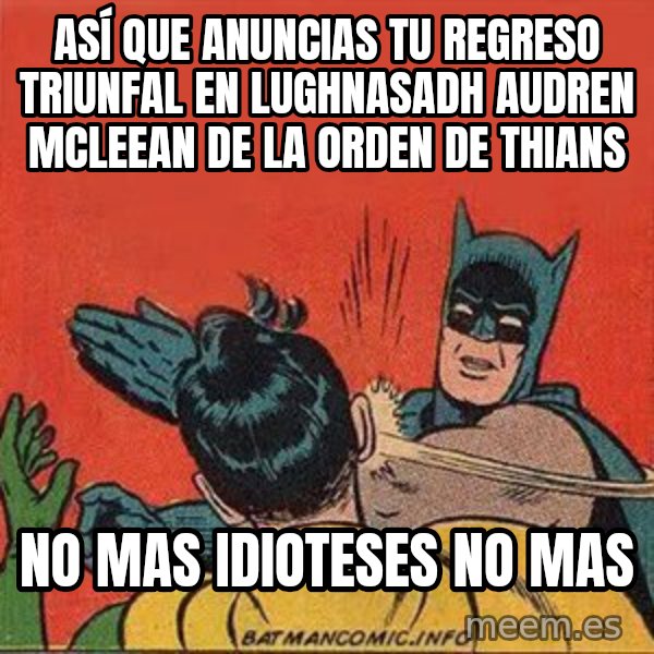 batman slap robin meme: ASÍ QUE ANUNCIAS TU REGRESO TRIUNFAL EN LUGHNASADH AUDREN MCLEEAN DE LA ORDEN DE THIANS / no mas idioteses no mas