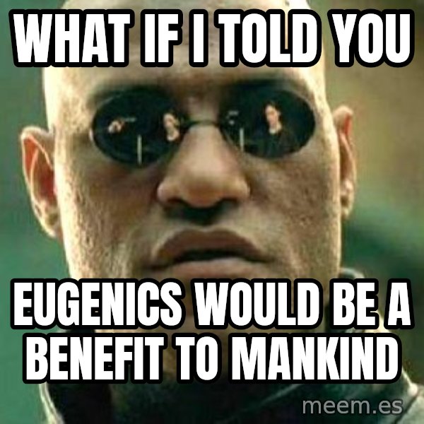 What if I told you / Matrix Morpheus meme: what if i told you / eugenics would be a benefit to mankind