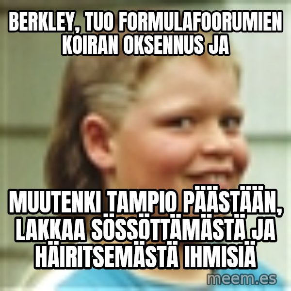 Jonnen Neuvo meme: Berkley,  tuo   formulafoorumien    koiran  oksennus  ja / muutenki  tampio päästään,  lakkaa  sössöttämästä ja   häiritsemästä   ihmisiä