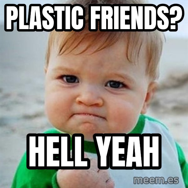 Victory Baby meme: plastic friends? / hell yeah