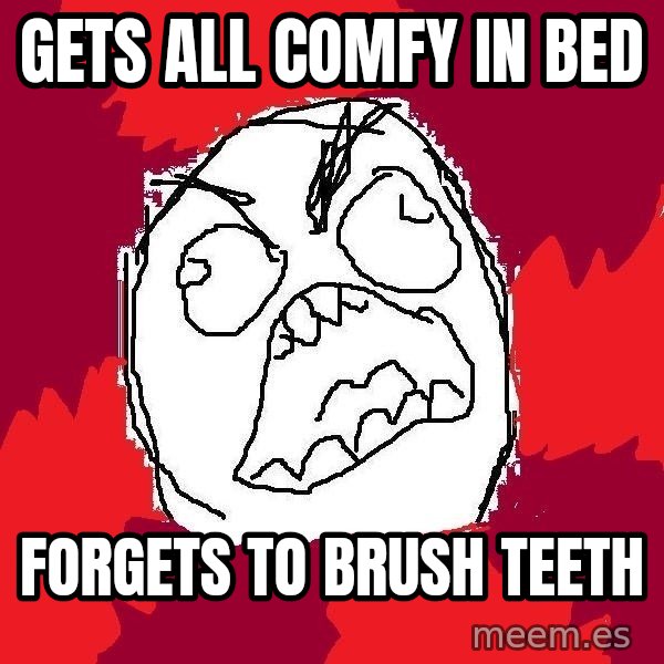 Rage FU meme: Gets all CoMfY in bed / Forgets to brush teeTH