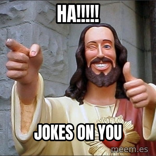 Jesus meme: Ha!!!!! / jokes on you