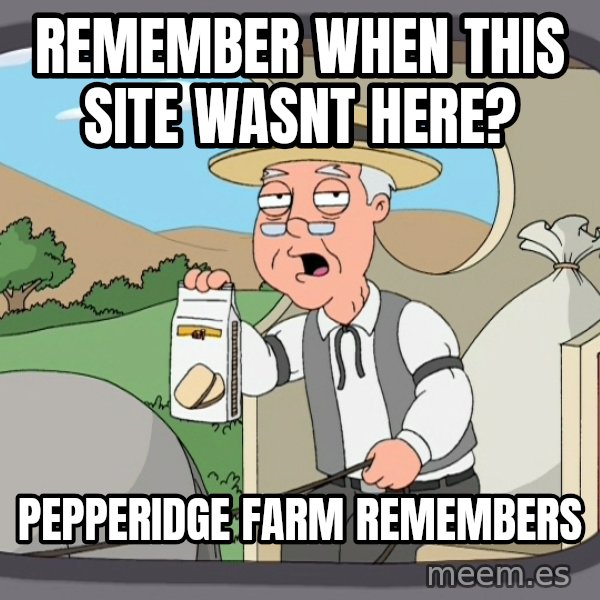 Pepperidge Farm Remembers Meme meme: Remember When This Site Wasnt here? / pepperidge farm remembers