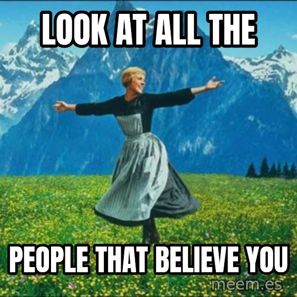 Look at all the things meme: LOOK AT ALL THE / PEOPLE THAT BELIEVE YOU