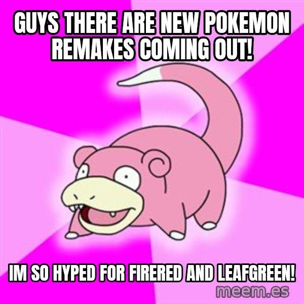 Slowpoke meme: Guys ThEre are new pokemon remakes coming out! / Im So hYped for firered and leaFgreen!