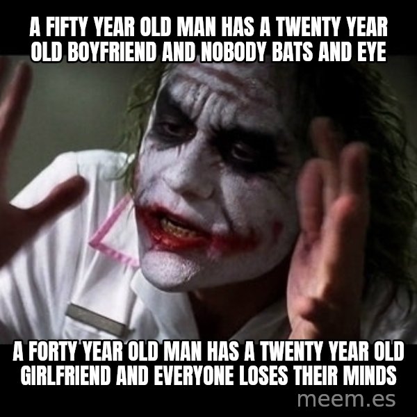 joker mind loss meme: A fifty year old man has a twenty year old boyfriend and nobody bats and eye / A forty year old man has a twenty year old girlfriend and everyone loses their minds