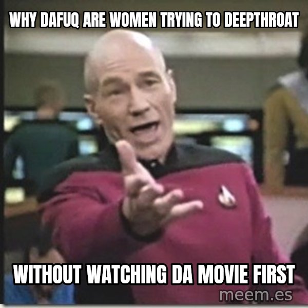 star trek wtf meme: WHY DAFUQ ARE WOMEN TRYING TO DEEPTHROAT / WITHOUT WATCHING DA MOVIE FIRST