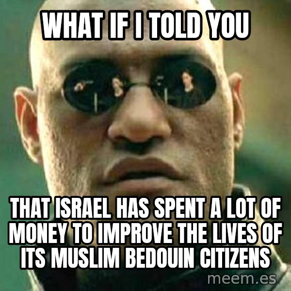 What if I told you / Matrix Morpheus meme: what if i told you / that israel has spent a lot of money to improve the lives of its muslim Bedouin citizens
