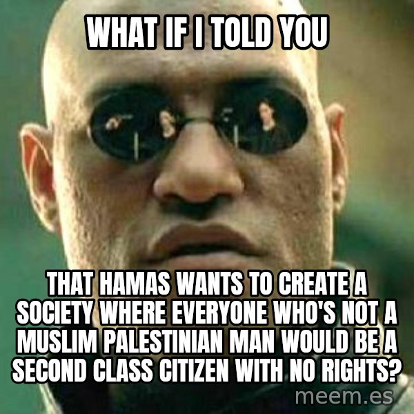 What if I told you / Matrix Morpheus meme: what if I told you / that hamas wants to create a society where everyone who's not a muslim Palestinian man would be a second class citizen with no rights?