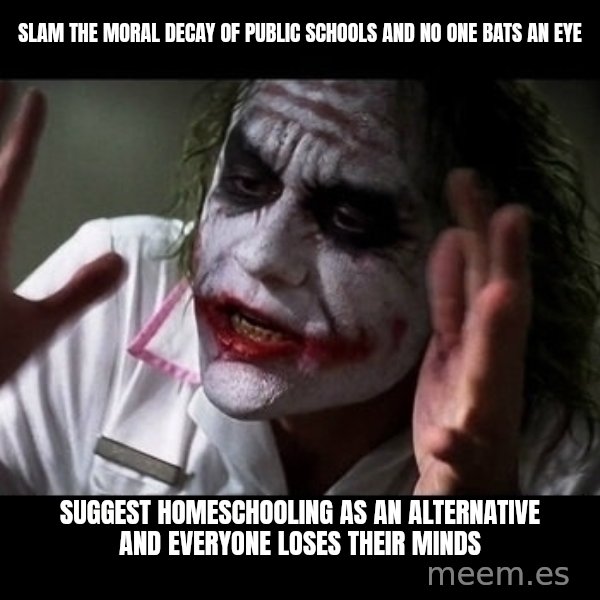 joker mind loss meme: slam the moral decay of public schools and no one bats an eye / suggest homeschooling as an alternative and everyone loses their minds