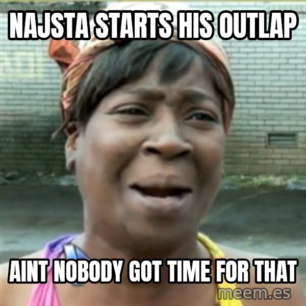 Ain't Nobody got time fo that meme: najsta starts his outlap / aint nobody got time for that