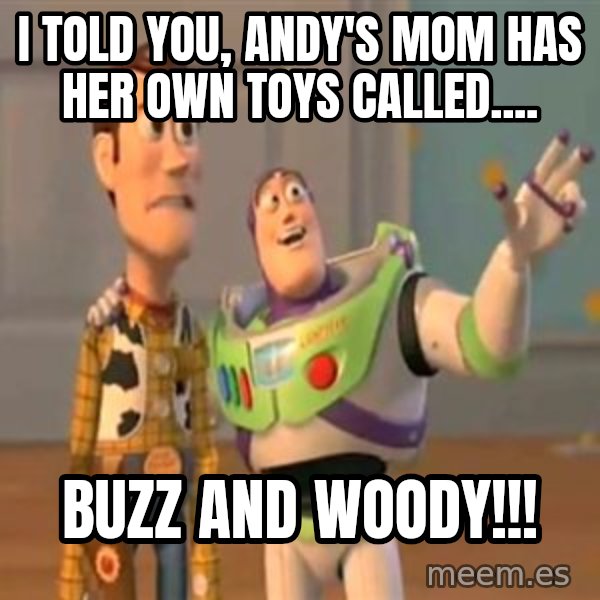 X, X Everywhere  meme: i told you, andy's mom has her own toys called.... / buzz and woody!!!