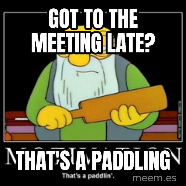 Thats a paddlin meme: Got to the meeting late? / That's a paddling