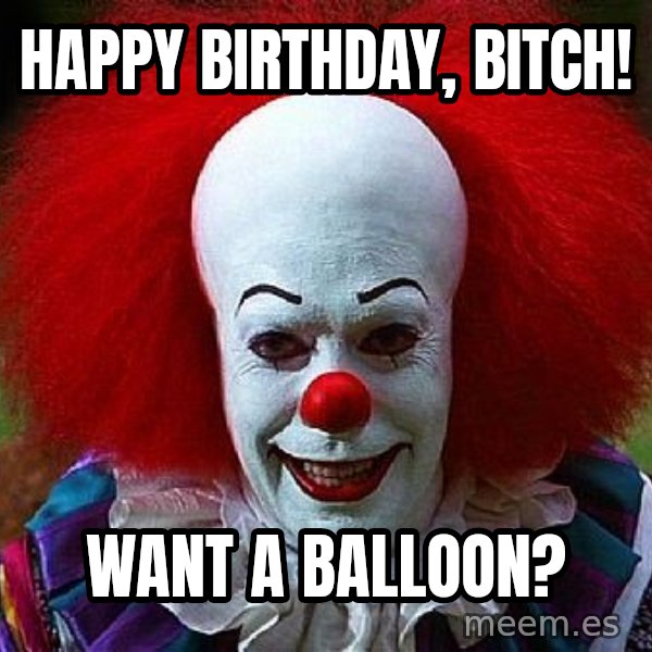 Pennywise the Clown meme: happy birthday, bitch! / want a balloon?