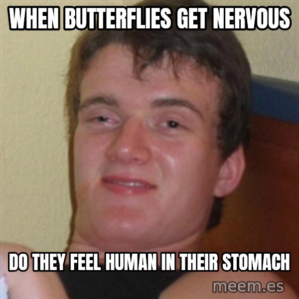 Really highguy meme: When butterflies get nervous / Do they feel human in their stomach