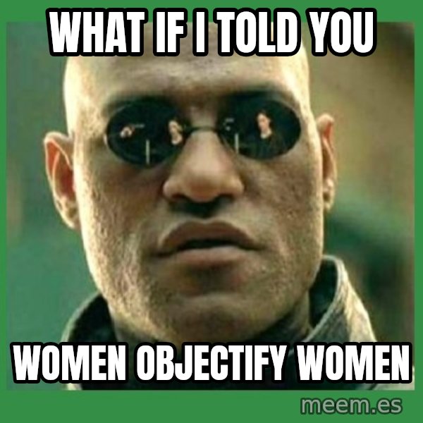 Matrix Morpheus meme: What if I told you / Women objectify women