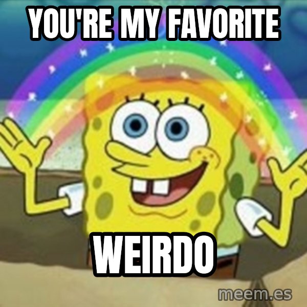Spongebob meme: you're my favorite / weirdo