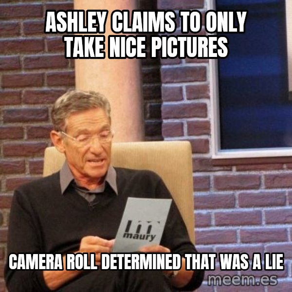Maury Lie Detector meme: Ashley claims to only take nice pictures / Camera roll determined that was a lie