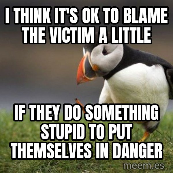 Unpopular Opinion Puffin meme: I think it's ok to blame the victim a little / If they do something stupid to put themselves in danger