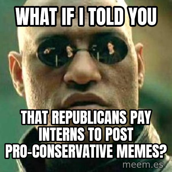 What if I told you / Matrix Morpheus meme: what if i told you / that republicans pay interns to post pro-conservative memes?