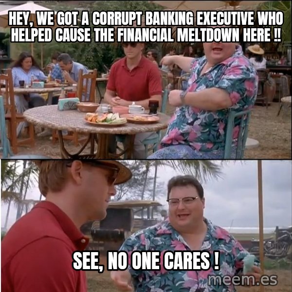 See? Nobody Cares meme: hey, we got a corrupt banking executive who helped cause the financial meltdown here !! / see, no one cares !