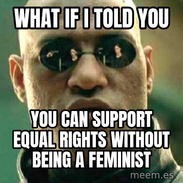 What if I told you / Matrix Morpheus meme: what if I told you / you can support equal rights without being a feminist