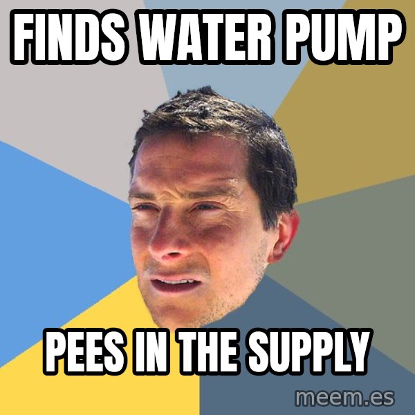 Bear Grylls meme: finds water pump / pees in the supply