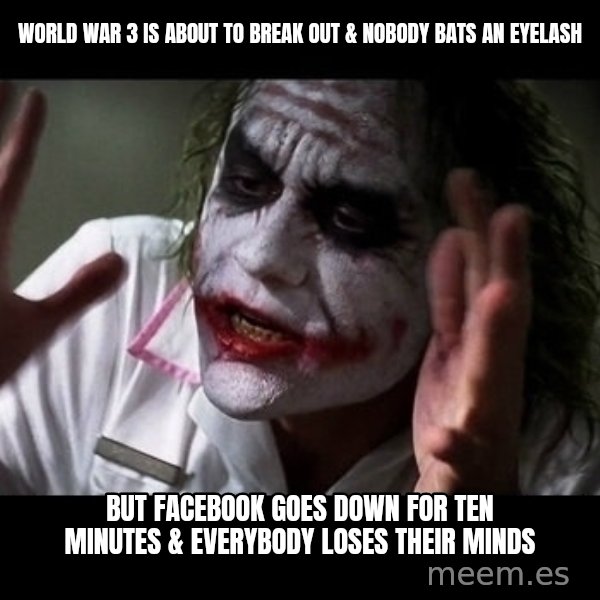 joker mind loss meme: world war 3 is about to break out & nobody bats an eyelash / but Facebook goes down for ten minutes & everybody loses their minds