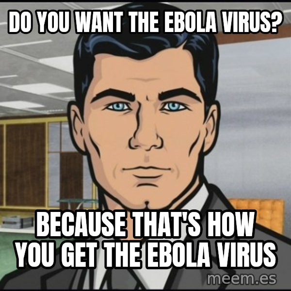 Archer meme: Do you want the ebola virus? / Because that's how you get the ebola virus