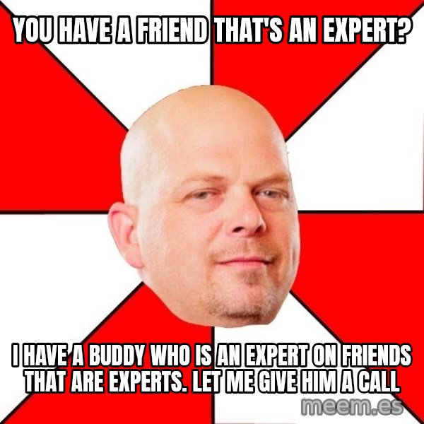 Pawn Stars meme: you have a friend that's an expert? / i have a buddy who is an expert on friends that are experts. let me give him a call