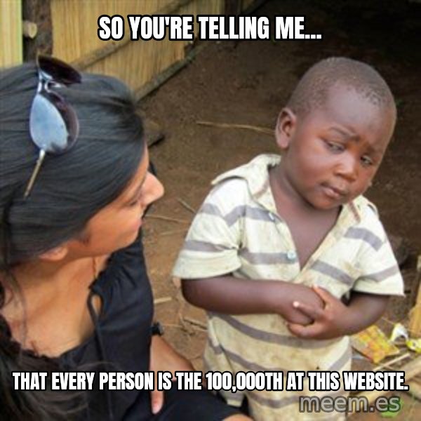 Skeptical 3rd World Kid meme: So you're telling me... / That every person is the 100,000th at this website.