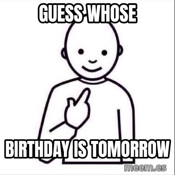 Guess who ? meme: Guess whose / birthday is tomorrow