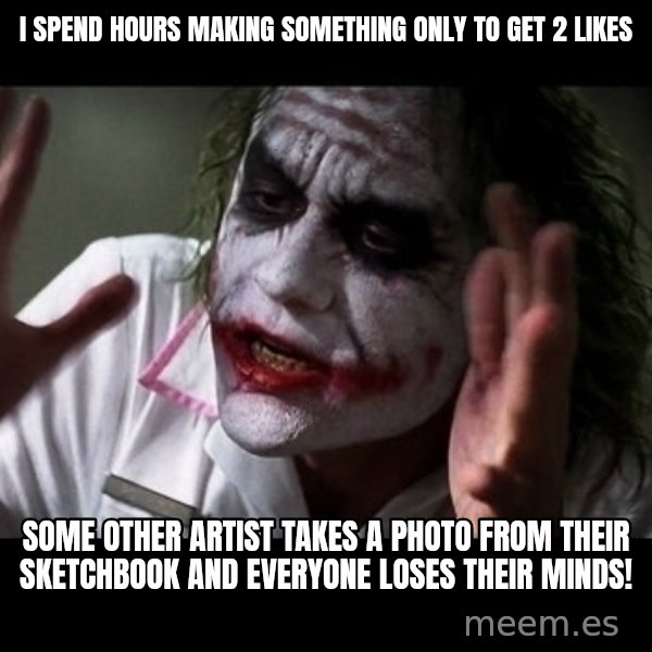 joker mind loss meme: I spend hours making something only to get 2 likes / some other artist takes a photo from their sketchbook and everyone loses their minds!