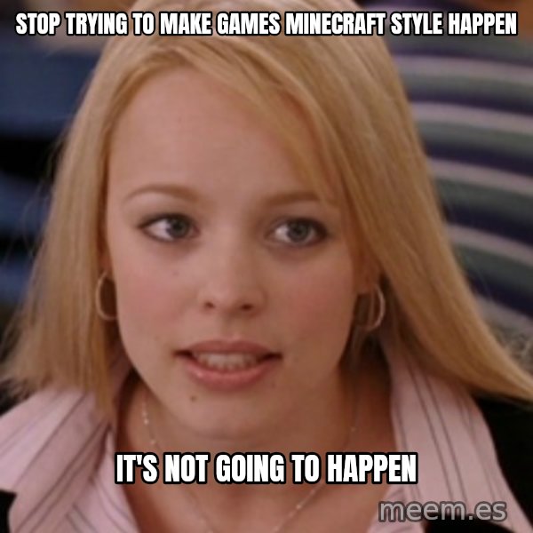 mean girls meme: stop trying to make games minecraft style happen / it's not going to happen