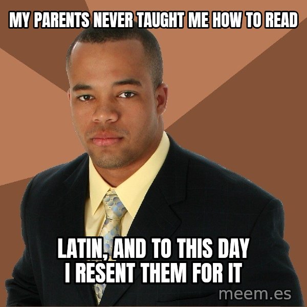 Successful Black Man meme: my parents never taught me how to read / latin, and to this day i resent them for it