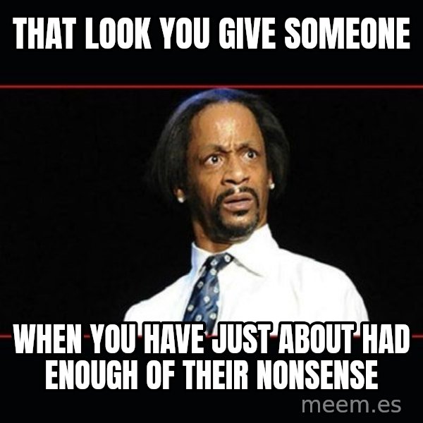katt williams shocked meme: THAT LOOK YOU GIVE SOMEONE / WHEN YOU HAVE JUST ABOUT HAD ENOUGH OF THEIR NONSENSE
