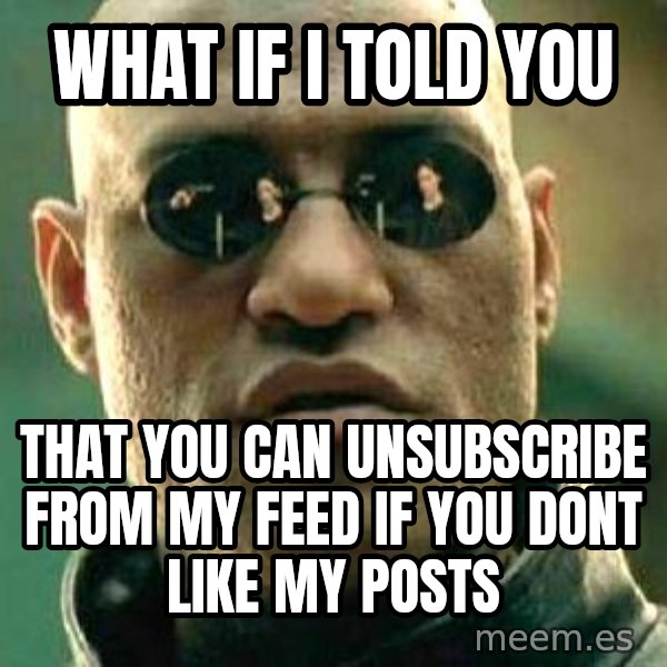 What if I told you / Matrix Morpheus meme: What if i told you / that you can unsubscribe from my feed if you dont like my posts