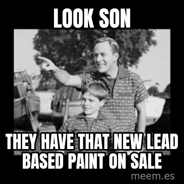 look son a faggot meme: look son / they have that new lead based paint on sale