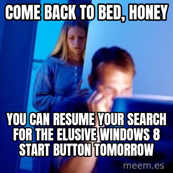 Internet Husband meme: come back to bed, honey / you can resume your search for the elusive windows 8 start button tomorrow