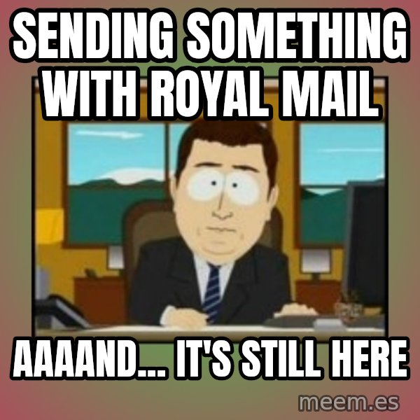 south park aand it's gone meme: Sending something with royal mail / aaaand... it's still here