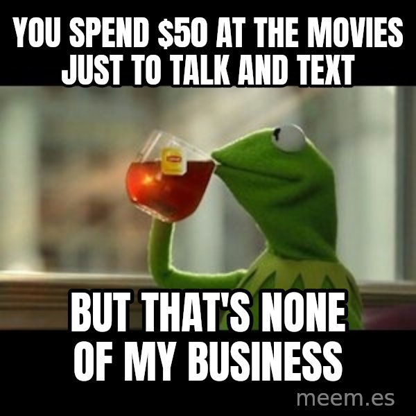 Kermit The Frog Drinking Tea meme: You spend $50 at the movies just to talk and text / But that's none of my business