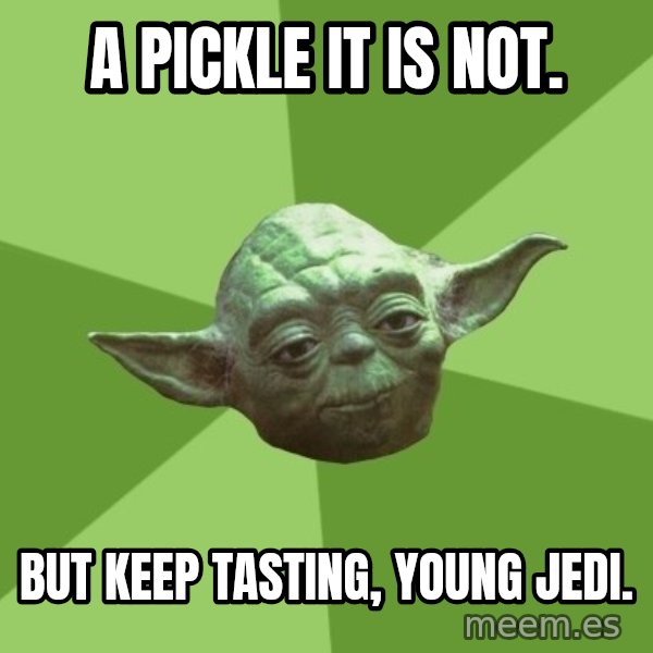 Advice Yoda Gives meme: a pickle it is not. / but keep tasting, young jedi.