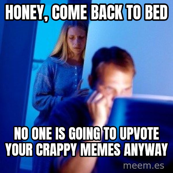 Internet Husband meme: honey, come back to bed / no one is going to upvote your crappy memes anyway