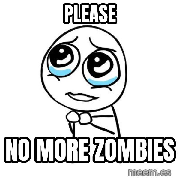pleaseguy  meme: please / no more zombies