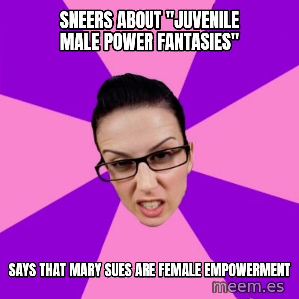 Privilege Denying Feminist meme: sneers about "juvenile male power fantasies" / says that mary sues are female empowerment